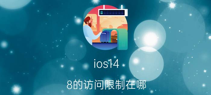 ios14.8的访问限制在哪 苹果手机的，访问限制是什么？要什么密码？